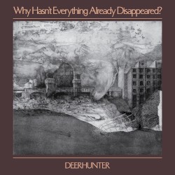 Cover of Why Hasn’t Everything Already Disappeared? by Deerhunter