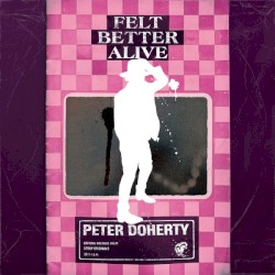 Cover of Felt Better Alive by Peter Doherty